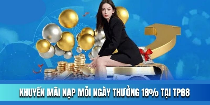 Giải đáp thắc mắc về khuyến mãi nạp tiền mỗi ngày thưởng 18%